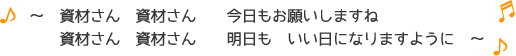 ♪~資材さん 資材さん 今日もお願いしますね 資材さん 資材さん 明日も いい日になりますように~